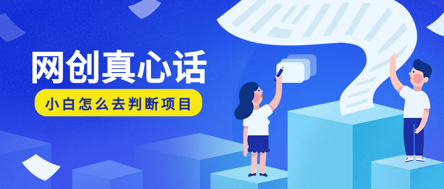 别人不敢说的网创干货：作为一个网创小白，我应该了解些什么，我应该怎么去理解这些“网创项目”-项目村