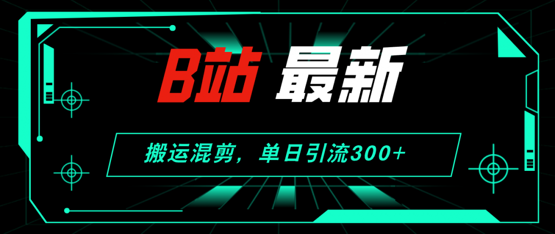 【2024.8.28更新】哔哩哔哩引流创业粉全套教程 搬运混剪 玩法-项目村