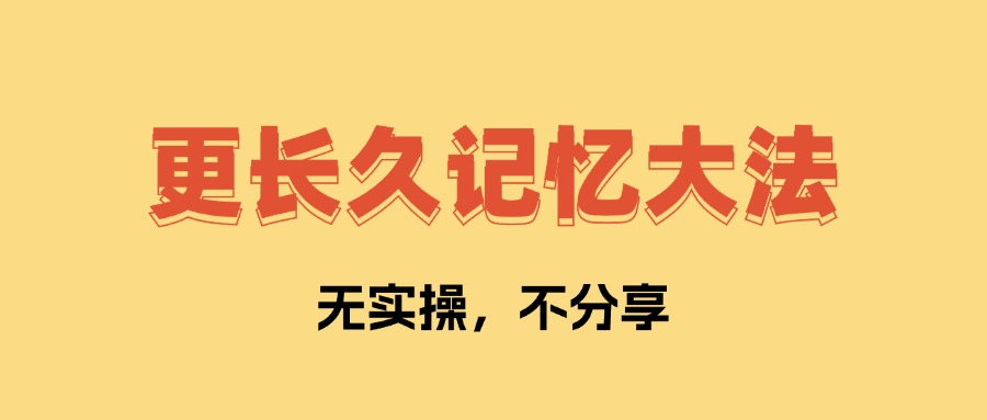 更长久记忆大法 让你学了不会忘记   全文1万字，无私分享！-项目村